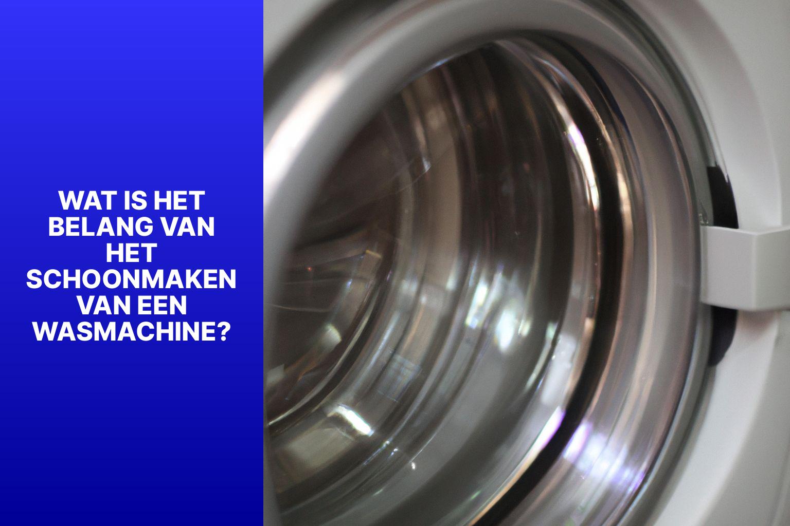 Wat Is Het Belang van Het Schoonmaken van Een Wasmachine? - Hoe maak je een wasmachine schoon? 